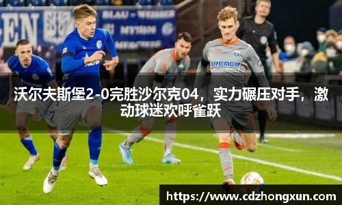 沃尔夫斯堡2-0完胜沙尔克04，实力碾压对手，激动球迷欢呼雀跃
