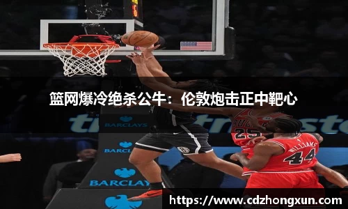 篮网爆冷绝杀公牛：伦敦炮击正中靶心