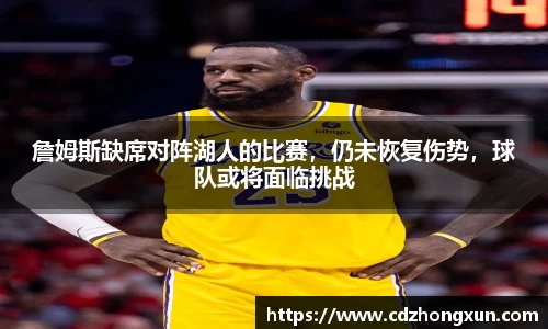詹姆斯缺席对阵湖人的比赛，仍未恢复伤势，球队或将面临挑战