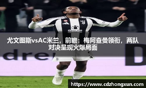尤文图斯vsAC米兰，前瞻：梅阿查曼领衔，两队对决呈现火爆局面