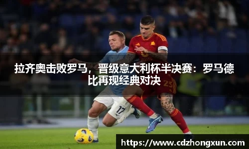 拉齐奥击败罗马，晋级意大利杯半决赛：罗马德比再现经典对决