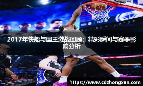 2017年快船与国王激战回顾：精彩瞬间与赛季影响分析