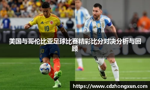 美国与哥伦比亚足球比赛精彩比分对决分析与回顾