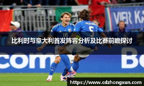 比利时与意大利首发阵容分析及比赛前瞻探讨