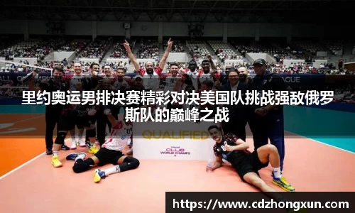 里约奥运男排决赛精彩对决美国队挑战强敌俄罗斯队的巅峰之战